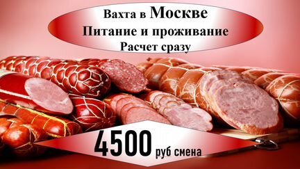 Разнорабочий на мясокомбинат Вахта в Москве питани