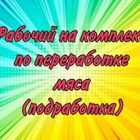 Рабочий на комплекс по переработке мяса(подработка