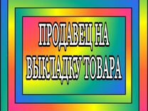 Продавец на выкладку товара(подработка)