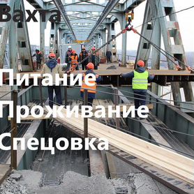 Арматурщики на вахту с питанием Москва